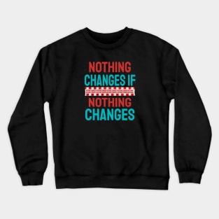 Nothing Changes If Nothing Changes Crewneck Sweatshirt